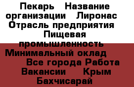 Пекарь › Название организации ­ Лиронас › Отрасль предприятия ­ Пищевая промышленность › Минимальный оклад ­ 25 000 - Все города Работа » Вакансии   . Крым,Бахчисарай